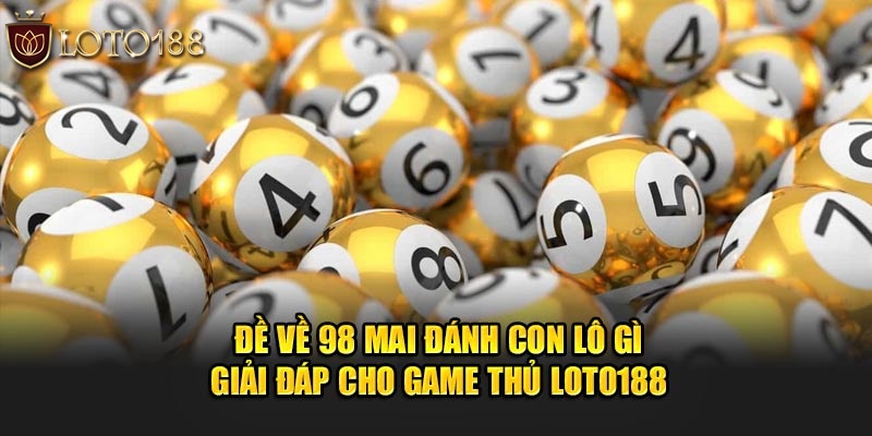 Đề về 98 mai đánh con lô gì - Giải đáp cho game thủ Loto188