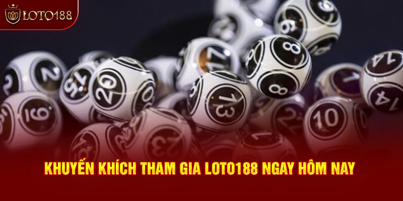 Khuyến khích tham gia Loto188 ngay hôm nay