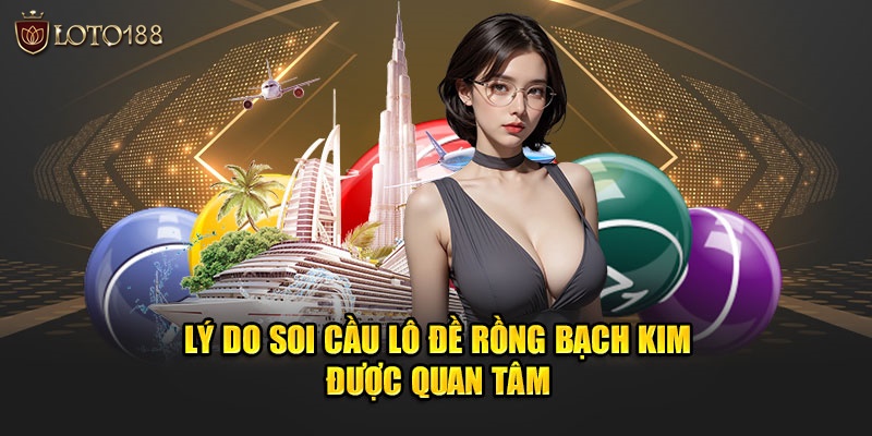 Lý do soi cầu lô đề rồng bạch kim được quan tâm tại Loto188